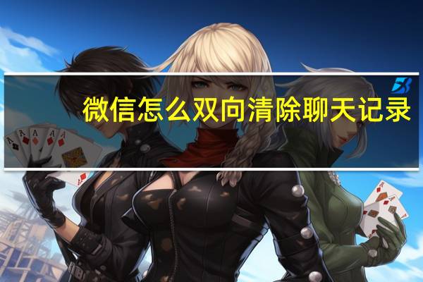 微信怎么双向清除聊天记录