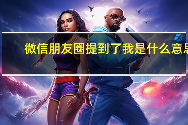 微信朋友圈提到了我是什么意思