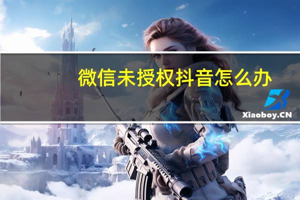 微信未授权抖音怎么办