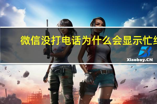 微信没打电话为什么会显示忙线