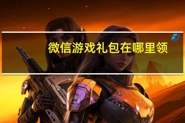 微信游戏礼包在哪里领