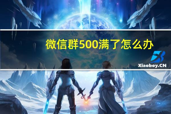 微信群500满了怎么办