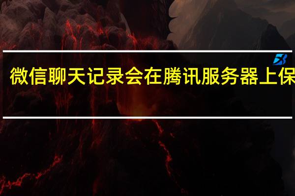 微信聊天记录会在腾讯服务器上保存吗