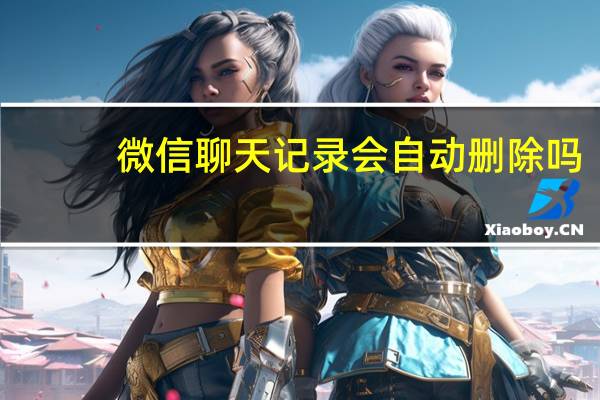 微信聊天记录会自动删除吗