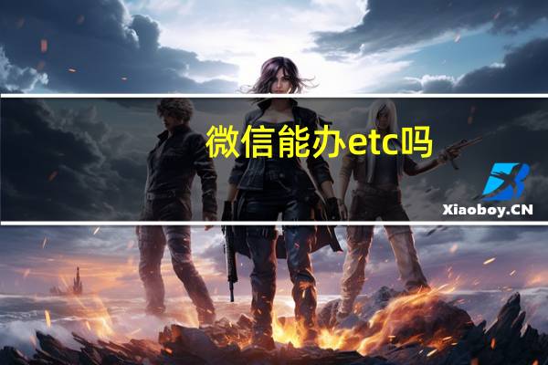 微信能办etc吗