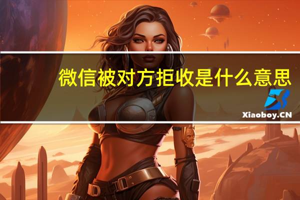 微信被对方拒收是什么意思