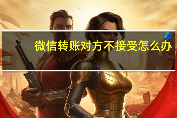 微信转账对方不接受怎么办