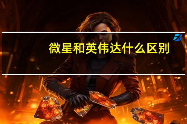 微星和英伟达什么区别