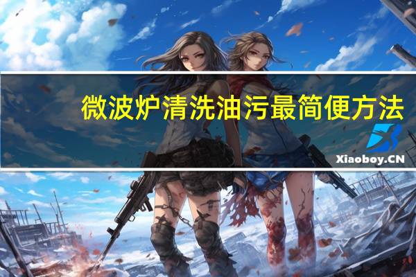 微波炉清洗油污最简便方法