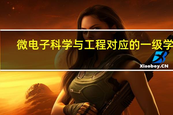 微电子科学与工程对应的一级学科