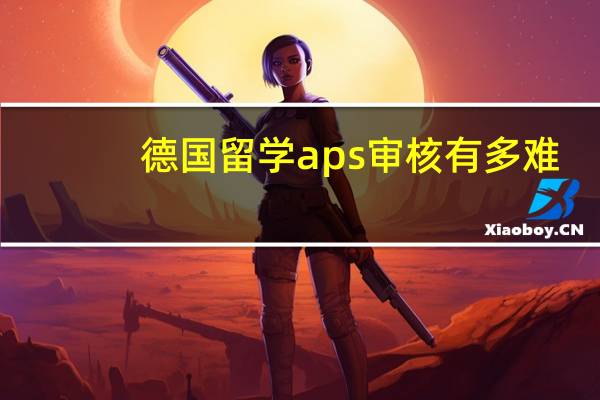 德国留学aps审核有多难？