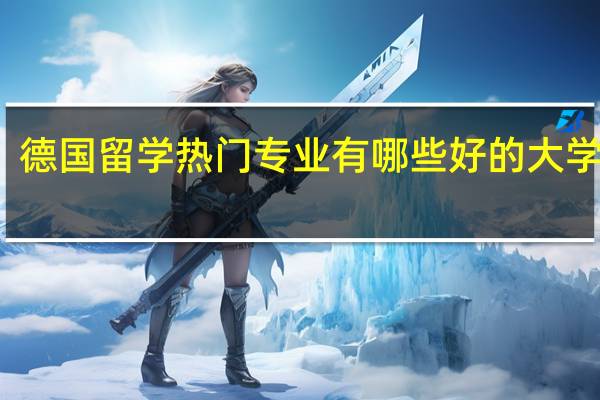 德国留学热门专业有哪些好的大学推荐