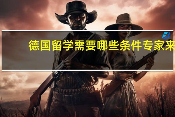 德国留学需要哪些条件 专家来