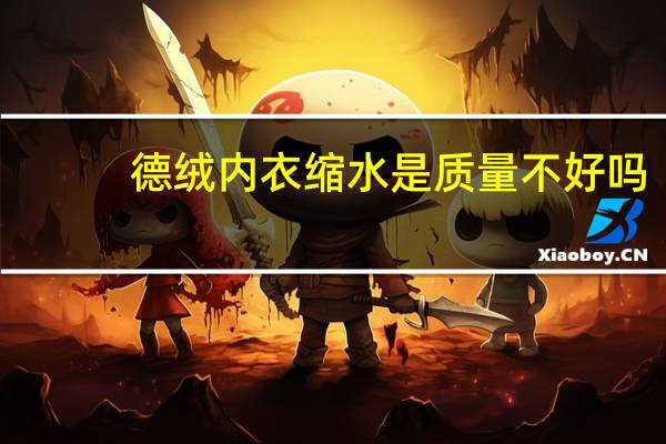 德绒内衣缩水是质量不好吗