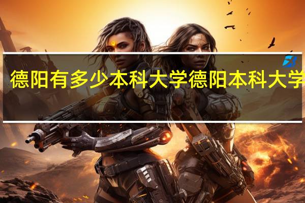 德阳有多少本科大学 德阳本科大学名单