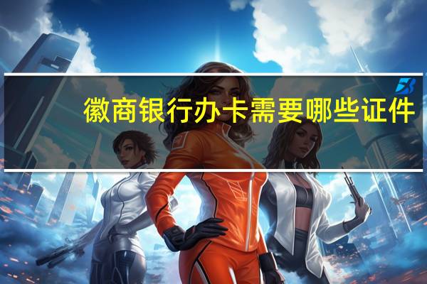 徽商银行办卡需要哪些证件