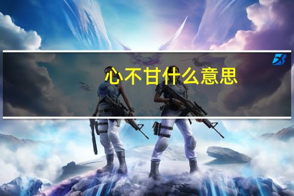 心不甘什么意思