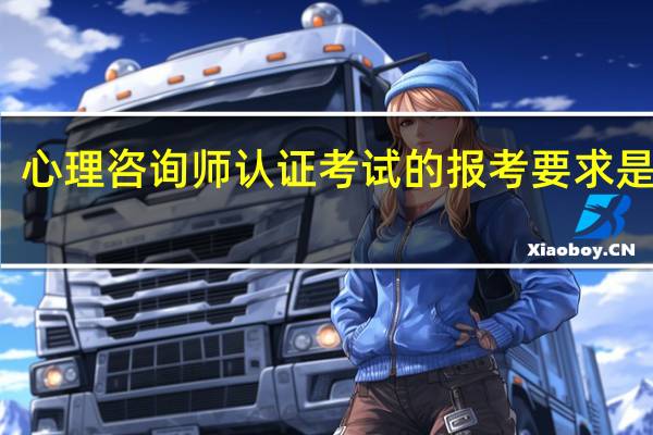 心理咨询师认证考试的报考要求是什么