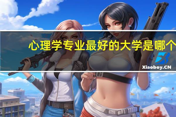 心理学专业最好的大学是哪个
