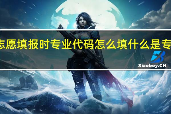 志愿填报时专业代码怎么填 什么是专业代码