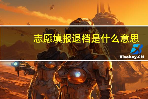 志愿填报退档是什么意思