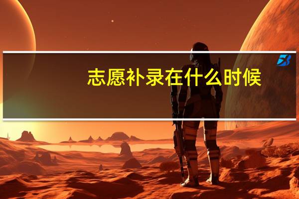 志愿补录在什么时候