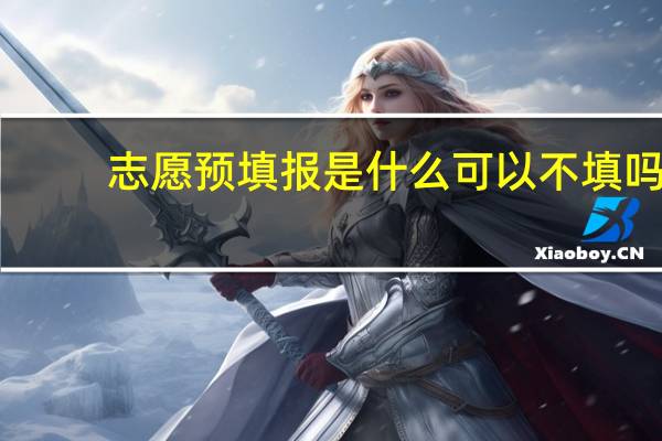 志愿预填报是什么可以不填吗