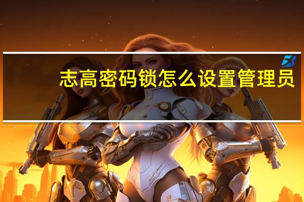 志高密码锁怎么设置管理员