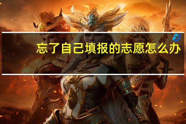 忘了自己填报的志愿怎么办