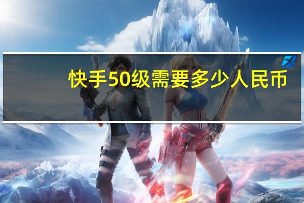 快手50级需要多少人民币