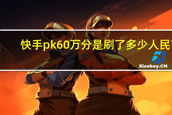 快手pk60万分是刷了多少人民币