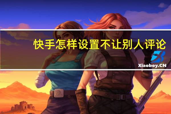 快手怎样设置不让别人评论