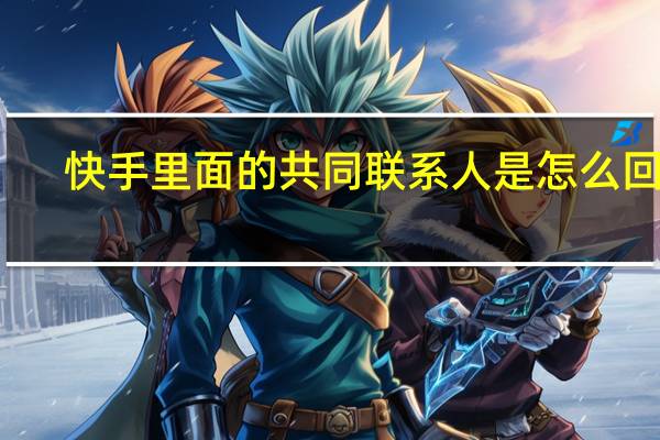 快手里面的共同联系人是怎么回事