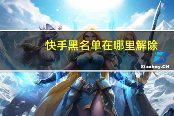 快手黑名单在哪里解除