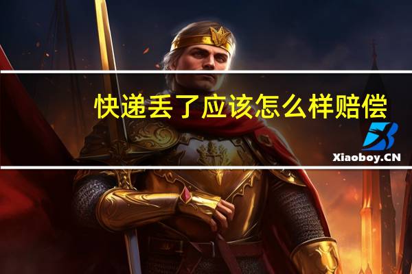 快递丢了应该怎么样赔偿