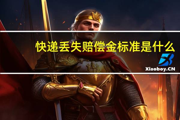 快递丢失赔偿金标准是什么