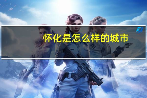 怀化是怎么样的城市