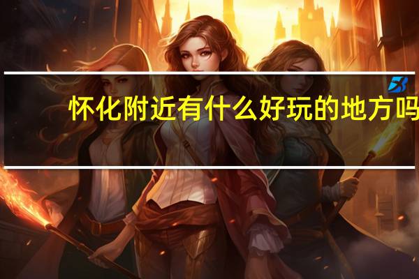 怀化附近有什么好玩的地方吗