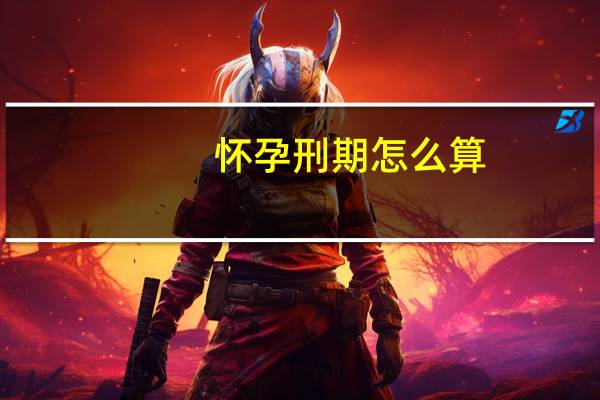怀孕刑期怎么算