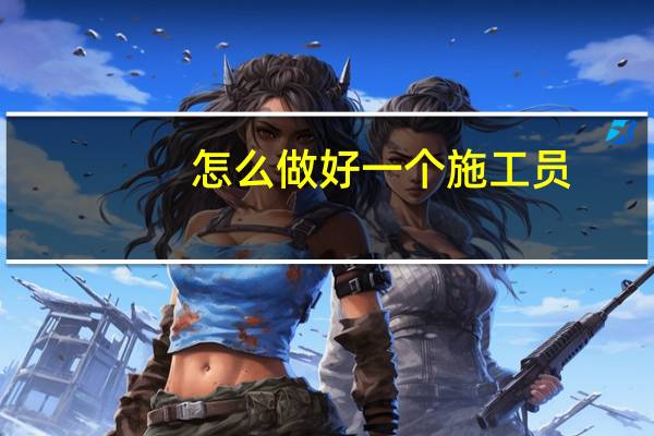 怎么做好一个施工员
