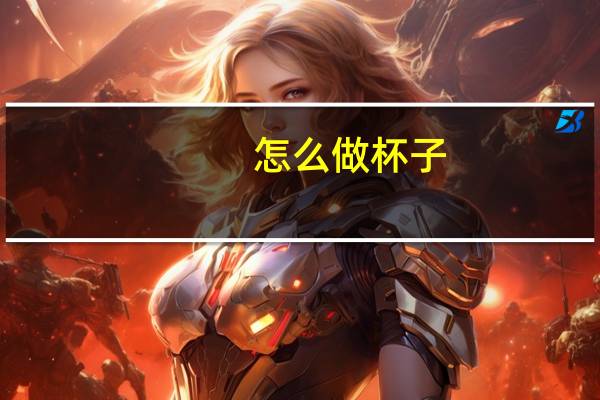 怎么做杯子