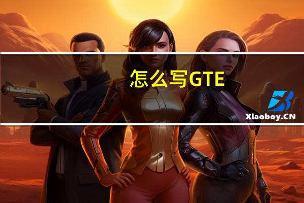 怎么写GTE