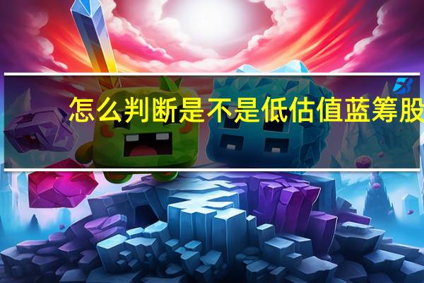 怎么判断是不是低估值蓝筹股