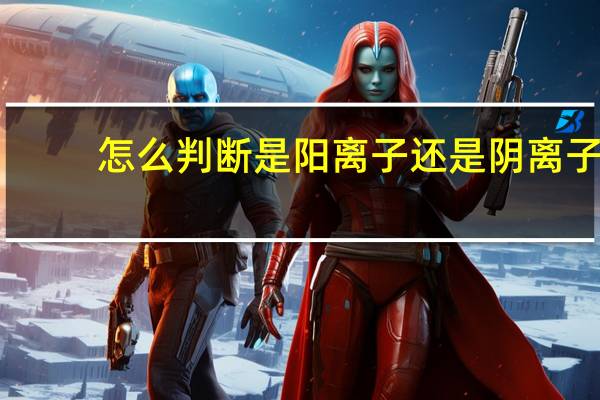 怎么判断是阳离子还是阴离子