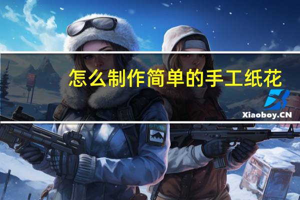 怎么制作简单的手工纸花