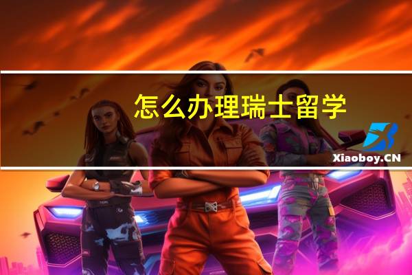 怎么办理瑞士留学