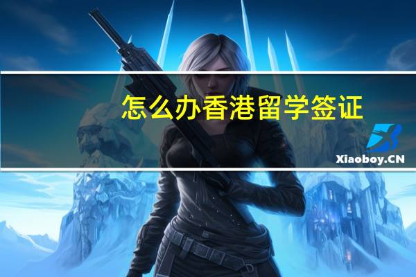 怎么办香港留学签证