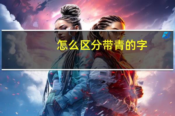 怎么区分带青的字