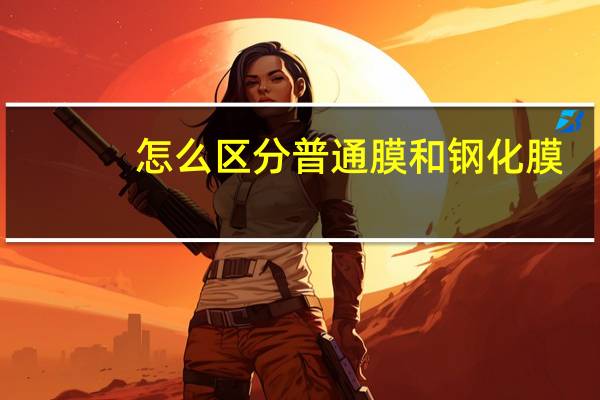 怎么区分普通膜和钢化膜