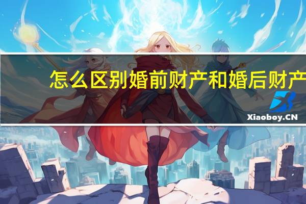 怎么区别婚前财产和婚后财产